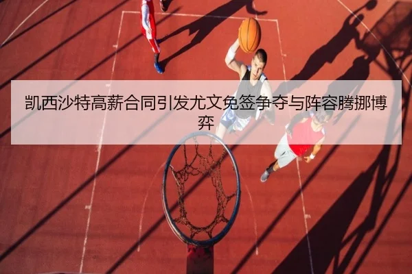 凯西沙特高薪合同引发尤文免签争夺与阵容腾挪博弈 - MKSPORTS
