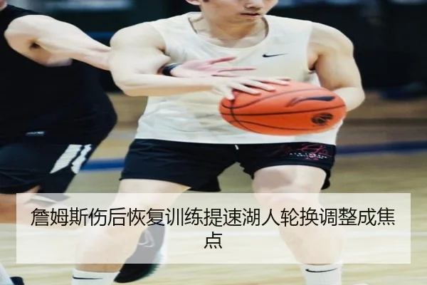 詹姆斯伤后恢复训练提速湖人轮换调整成焦点 - MKSPORTS