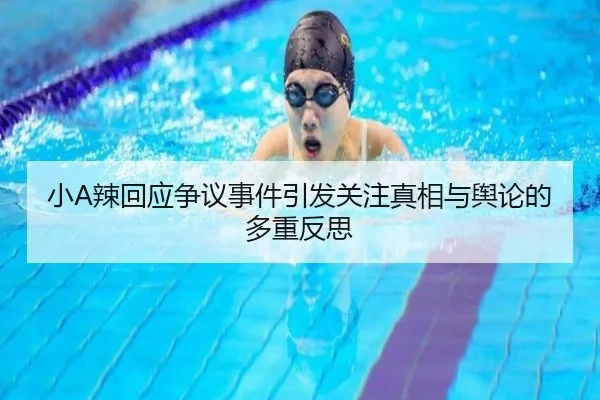 小A辣回应争议事件引发关注真相与舆论的多重反思 - MKSPORTS